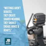 Image that has text "meetings arent debates. They create shared meaning. They should engage minds & hearts." with an image of a lego knight ready for battle. Impactful Meetings: Discussion vs. Dialogue